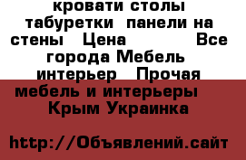 кровати,столы,табуретки, панели на стены › Цена ­ 1 500 - Все города Мебель, интерьер » Прочая мебель и интерьеры   . Крым,Украинка